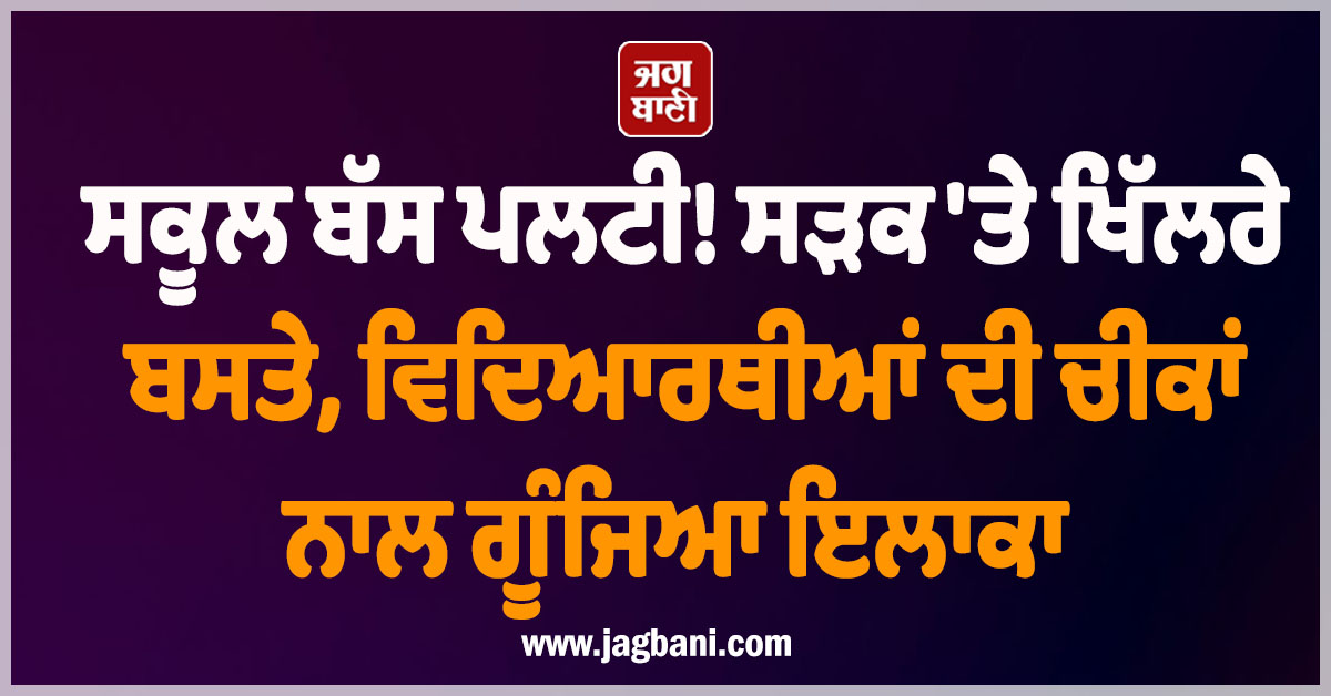 ਸਕੂਲ ਬੱਸ ਪਲਟੀ! ਸੜਕ ''ਤੇ ਖਿੱਲਰੇ ਬਸਤੇ, ਵਿਦਿਆਰਥੀਆਂ ਦੀ ਚੀਕਾਂ ਨਾਲ ਗੂੰਜਿਆ ਇਲਾਕਾ
