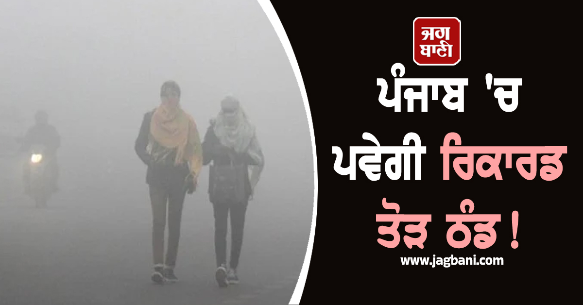 ਪੰਜਾਬ 'ਚ ਪਵੇਗੀ ਰਿਕਾਰਡ ਤੋੜ ਠੰਡ! ਜਾਰੀ ਹੋਈ ਨਵੀਂ ਭਵਿੱਖਬਾਣੀ, ਲੋਕ ਪਹਿਲਾਂ ਹੀ ਕਰ ਲੈਣ ਤਿਆਰੀ