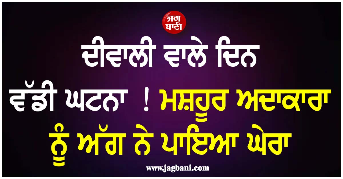 ਦੀਵਾਲੀ ਵਾਲੇ ਦਿਨ ਵੱਡੀ ਘਟਨਾ ! ਮਸ਼ਹੂਰ ਅਦਾਕਾਰਾ ਨੂੰ ਅੱਗ ਨੇ ਪਾਇਆ ਘੇਰਾ, ਪਿਤਾ ਨੇ ਕੱਪੜੇ ਪਾੜ ਕੇ ਬਚਾਈ ਜਾਨ