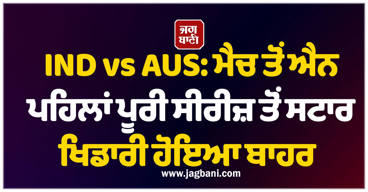 IND vs AUS: ਮੈਚ ਤੋਂ ਐਨ ਪਹਿਲਾਂ ਪੂਰੀ ਸੀਰੀਜ਼ ਤੋਂ ਸਟਾਰ ਖਿਡਾਰੀ ਹੋਇਆ ਬਾਹਰ, ਟੀਮ ਨੂੰ ਲੱਗਾ ਵੱਡਾ ਝਟਕਾ