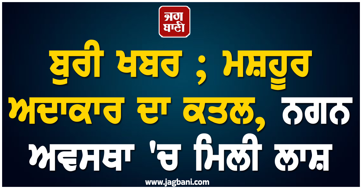 ਬੁਰੀ ਖਬਰ ; ਮਸ਼ਹੂਰ ਅਦਾਕਾਰ ਦਾ ਕਤਲ, ਨਗਨ ਅਵਸਥਾ 'ਚ ਮਿਲੀ ਲਾਸ਼