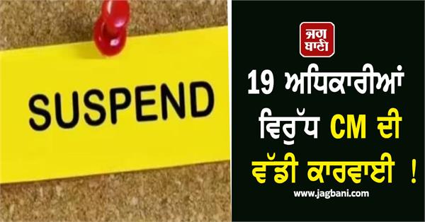 cm s big action against 19 officials 