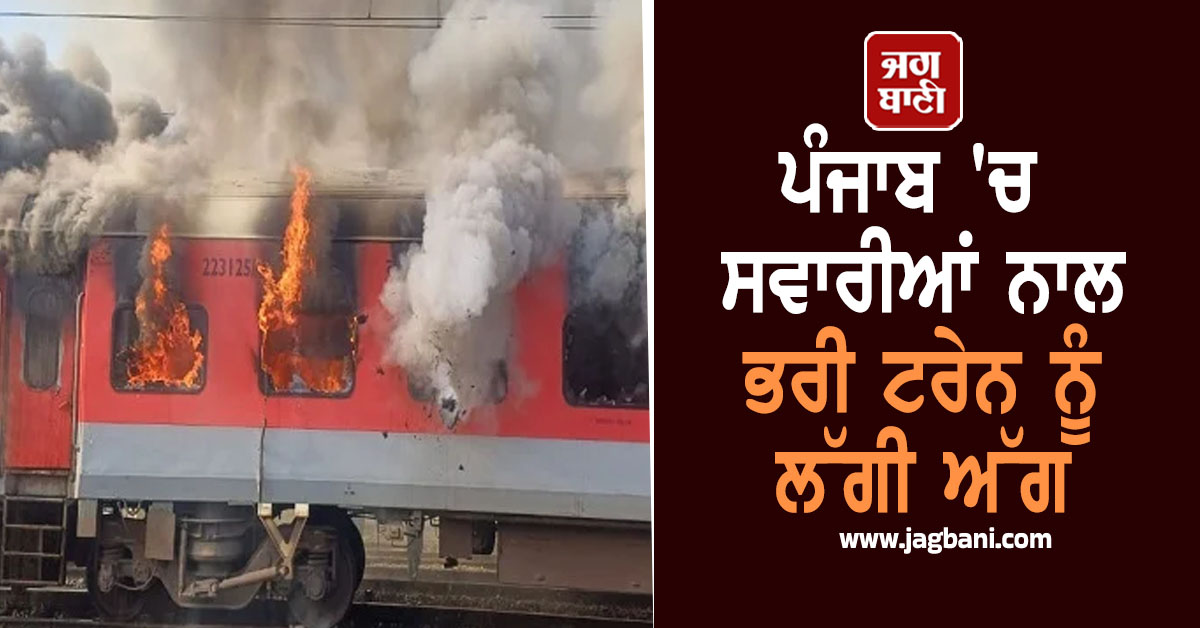 ਪੰਜਾਬ 'ਚ ਸਵਾਰੀਆਂ ਨਾਲ ਭਰੀ ਟਰੇਨ ਨੂੰ ਲੱਗੀ ਅੱਗ, ਦੇਖੋ ਭਿਆਨਕ ਮੰਜ਼ਰ ਬਿਆਨ ਕਰਦੀਆਂ ਮੌਕੇ ਦੀਆਂ ਤਸਵੀਰਾਂ