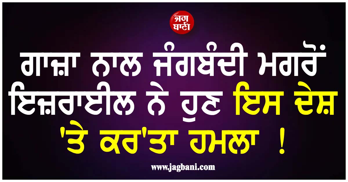 ਗਾਜ਼ਾ ਨਾਲ ਜੰਗਬੰਦੀ ਮਗਰੋਂ ਇਜ਼ਰਾਈਲ ਨੇ ਹੁਣ ਇਸ ਦੇਸ਼ ''ਤੇ ਕਰ''ਤਾ ਹਮਲਾ !