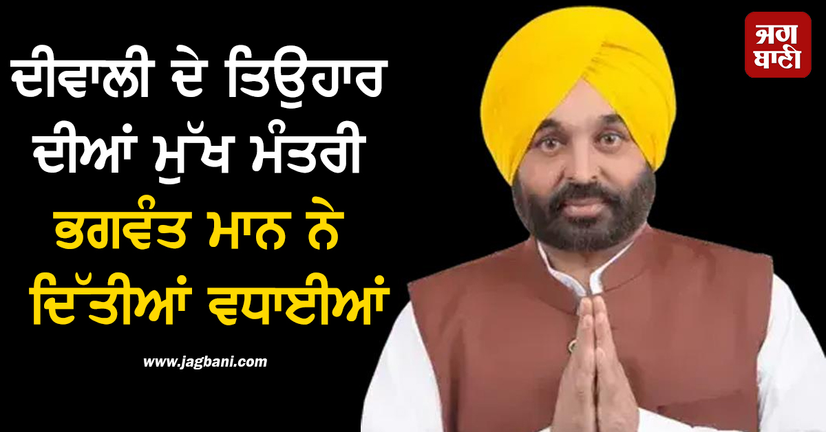 ਦੀਵਾਲੀ ਦੇ ਤਿਉਹਾਰ ਦੀਆਂ ਮੁੱਖ ਮੰਤਰੀ ਭਗਵੰਤ ਮਾਨ ਨੇ ਦਿੱਤੀਆਂ ਵਧਾਈਆਂ