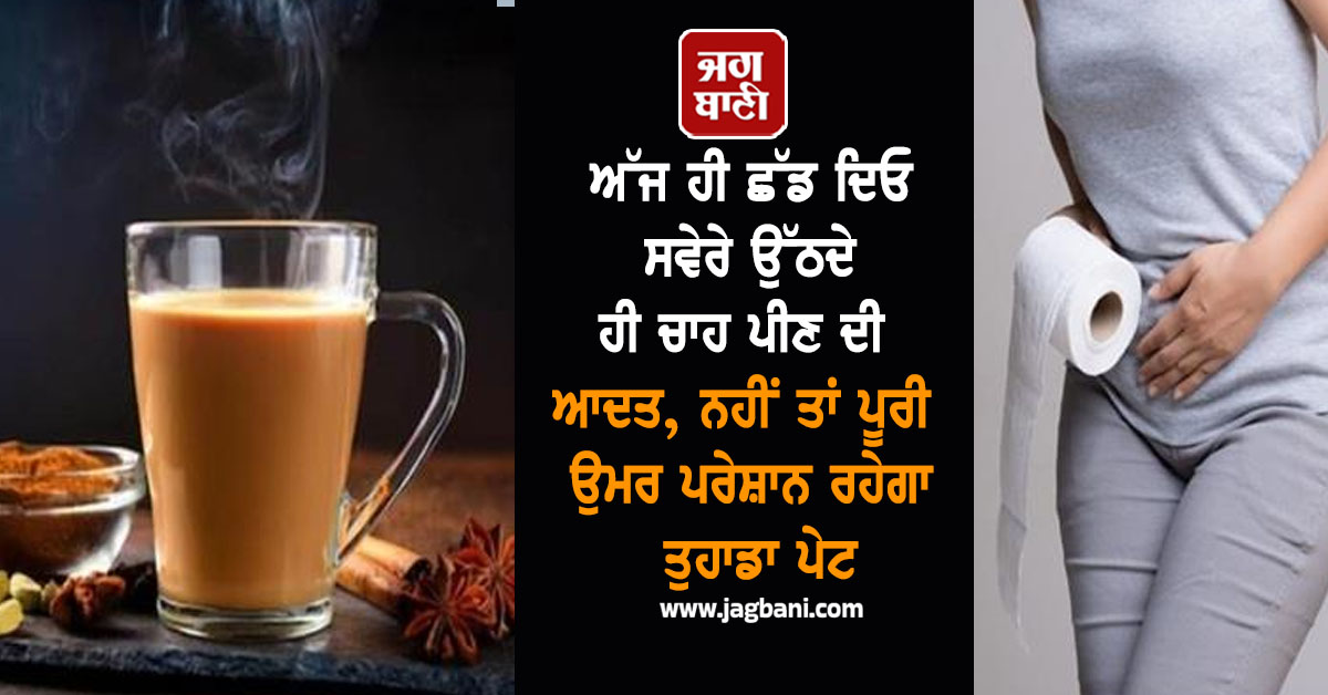 ਅੱਜ ਹੀ ਛੱਡ ਦਿਓ ਸਵੇਰੇ ਉੱਠਦੇ ਹੀ ਚਾਹ ਪੀਣ ਦੀ ਆਦਤ, ਨਹੀਂ ਤਾਂ ਪੂਰੀ ਉਮਰ ਪਰੇਸ਼ਾਨ ਰਹੇਗਾ ਤੁਹਾਡਾ ਪੇਟ