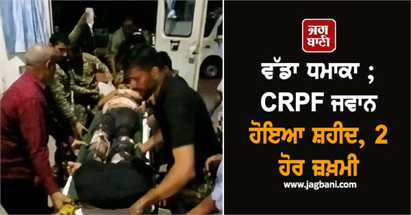 big explosion crpf jawan martyred 2 others injured