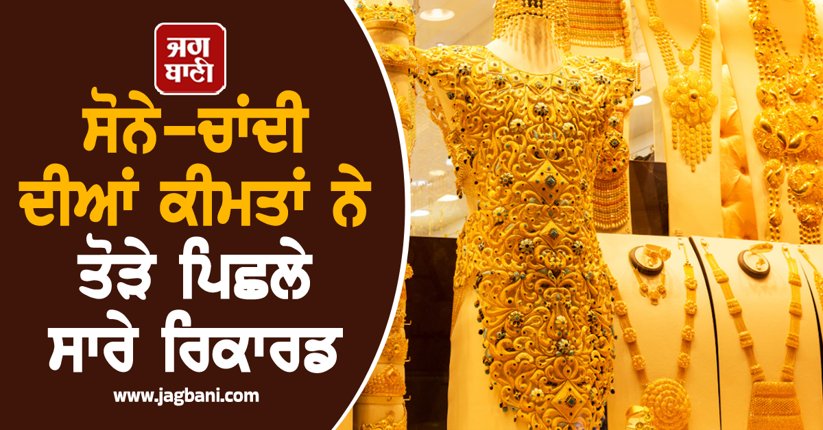 ਸੋਨੇ-ਚਾਂਦੀ ਦੀਆਂ ਕੀਮਤਾਂ ਨੇ ਤੋੜੇ ਪਿਛਲੇ ਸਾਰੇ ਰਿਕਾਰਡ, 10g Gold ਦੇ ਭਾਅ ਜਾਣ ਰਹਿ ਜਾਓਗੇ ਹੈਰਾਨ