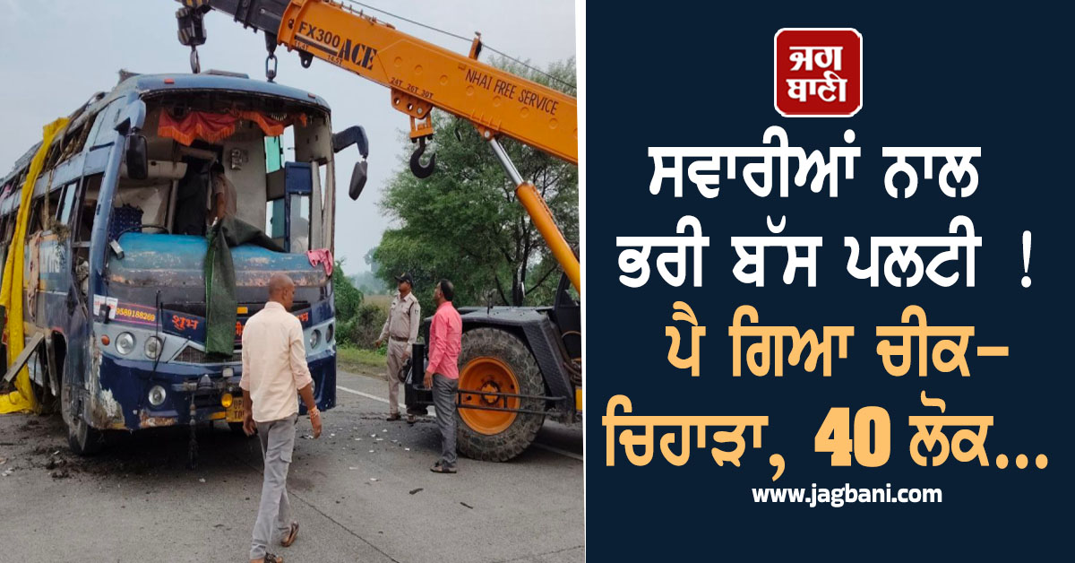 ਸਵਾਰੀਆਂ ਨਾਲ ਭਰੀ ਬੱਸ ਪਲਟੀ ! ਪੈ ਗਿਆ ਚੀਕ-ਚਿਹਾੜਾ, 40 ਲੋਕ...