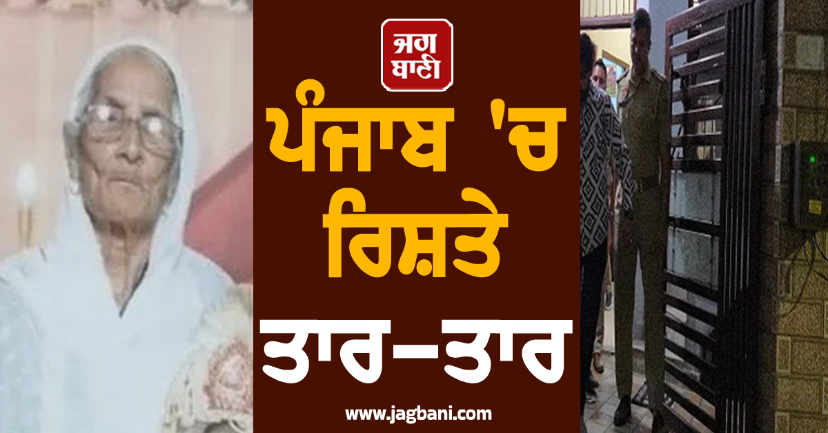 ਪੰਜਾਬ 'ਚ ਰਿਸ਼ਤੇ ਤਾਰ-ਤਾਰ : ਪੋਤੇ ਨੇ ਦਾਦੀ ਦਾ ਵੱਢ 'ਤਾ ਗਲਾ, ਮੌਤ ਮਗਰੋਂ ਲਾਸ਼ ਦੇ ਢਿੱਡ 'ਤੇ...