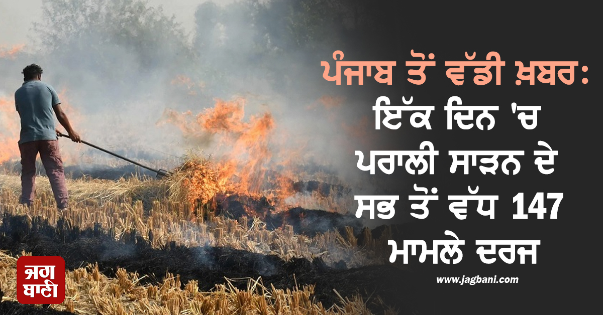 ਪੰਜਾਬ ਤੋਂ ਵੱਡੀ ਖ਼ਬਰ: ਇੱਕ ਦਿਨ 'ਚ ਪਰਾਲੀ ਸਾੜਨ ਦੇ ਸਭ ਤੋਂ ਵੱਧ 147 ਮਾਮਲੇ ਦਰਜ