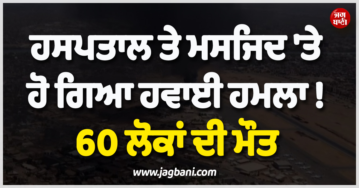 ਵੱਡੀ ਖ਼ਬਰ ; ਹਸਪਤਾਲ ਤੇ ਮਸਜਿਦ ''ਤੇ ਹੋ ਗਿਆ ਹਵਾਈ ਹਮਲਾ ! 60 ਲੋਕਾਂ ਦੀ ਮੌਤ, ਕਈ ਹੋਰ ਜ਼ਖ਼ਮੀ
