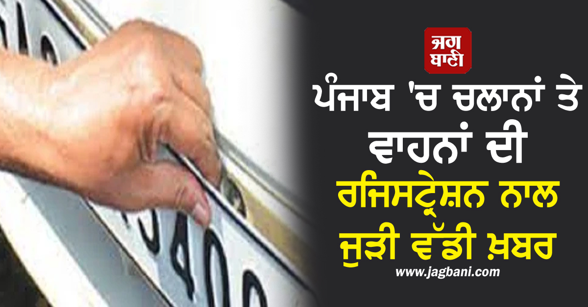 ਪੰਜਾਬ 'ਚ ਚਲਾਨਾਂ ਤੇ ਵਾਹਨਾਂ ਦੀ ਰਜਿਸਟ੍ਰੇਸ਼ਨ ਨਾਲ ਜੁੜੀ ਵੱਡੀ ਖ਼ਬਰ, ਪੜ੍ਹੋ ਪੂਰਾ ਮਾਮਲਾ