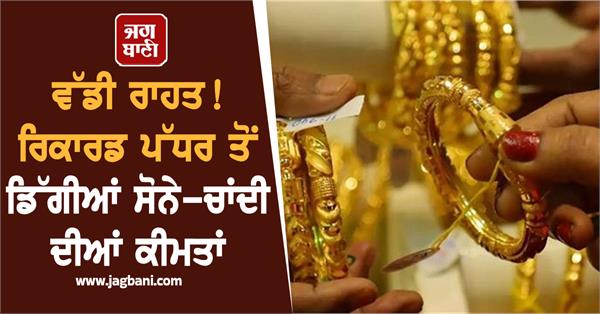 big relief  gold and silver prices have fallen from record levels