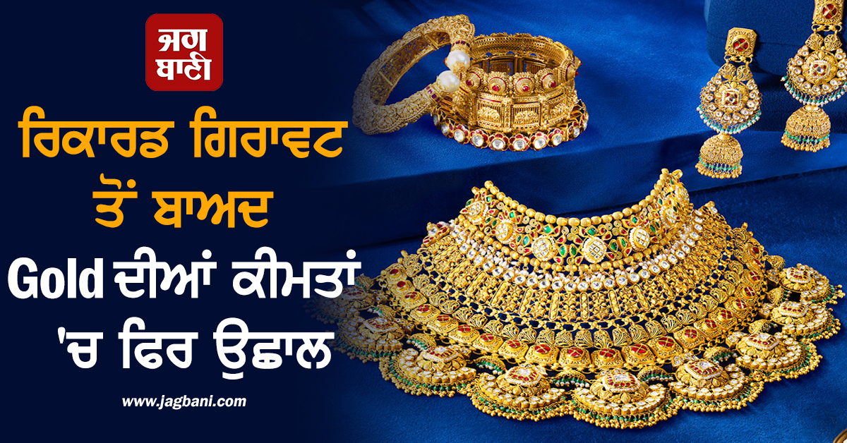 ਰਿਕਾਰਡ ਗਿਰਾਵਟ ਤੋਂ ਬਾਅਦ Gold ਦੀਆਂ ਕੀਮਤਾਂ ''ਚ ਵੱਡਾ ਉਛਾਲ, ਖ਼ਰੀਦਦਾਰੀ ਤੋਂ ਪਹਿਲਾਂ ਜਾਣੋ ਭਾਅ