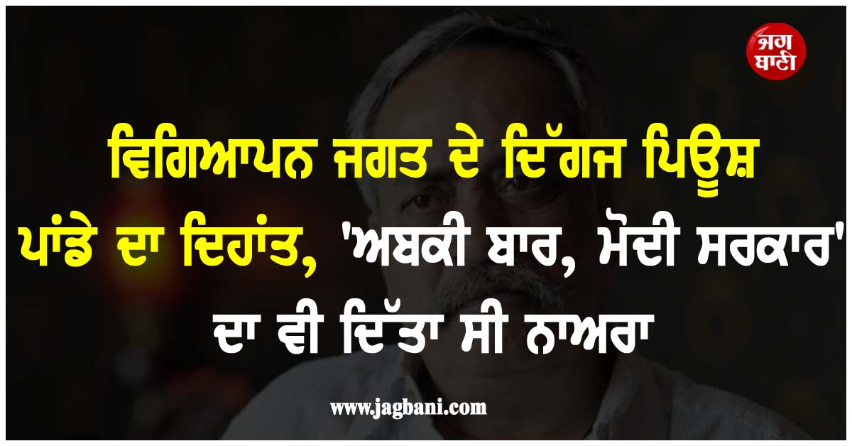 ਵਿਗਿਆਪਨ ਜਗਤ ਦੇ ਦਿੱਗਜ ਪਿਊਸ਼ ਪਾਂਡੇ ਦਾ ਦਿਹਾਂਤ, 'ਅਬਕੀ ਬਾਰ, ਮੋਦੀ ਸਰਕਾਰ' ਦਾ ਵੀ ਦਿੱਤਾ ਸੀ ਨਾਅਰਾ