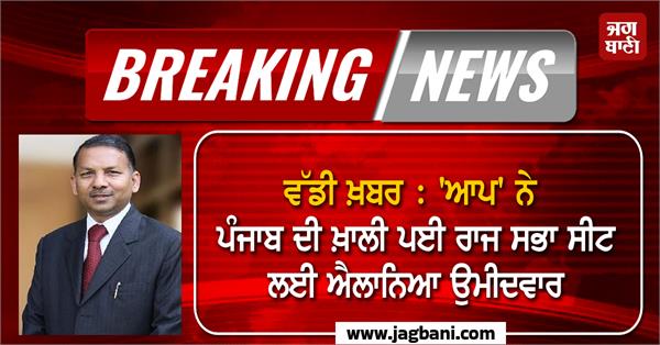 aap announces candidate for vacant rajya sabha seat in punjab