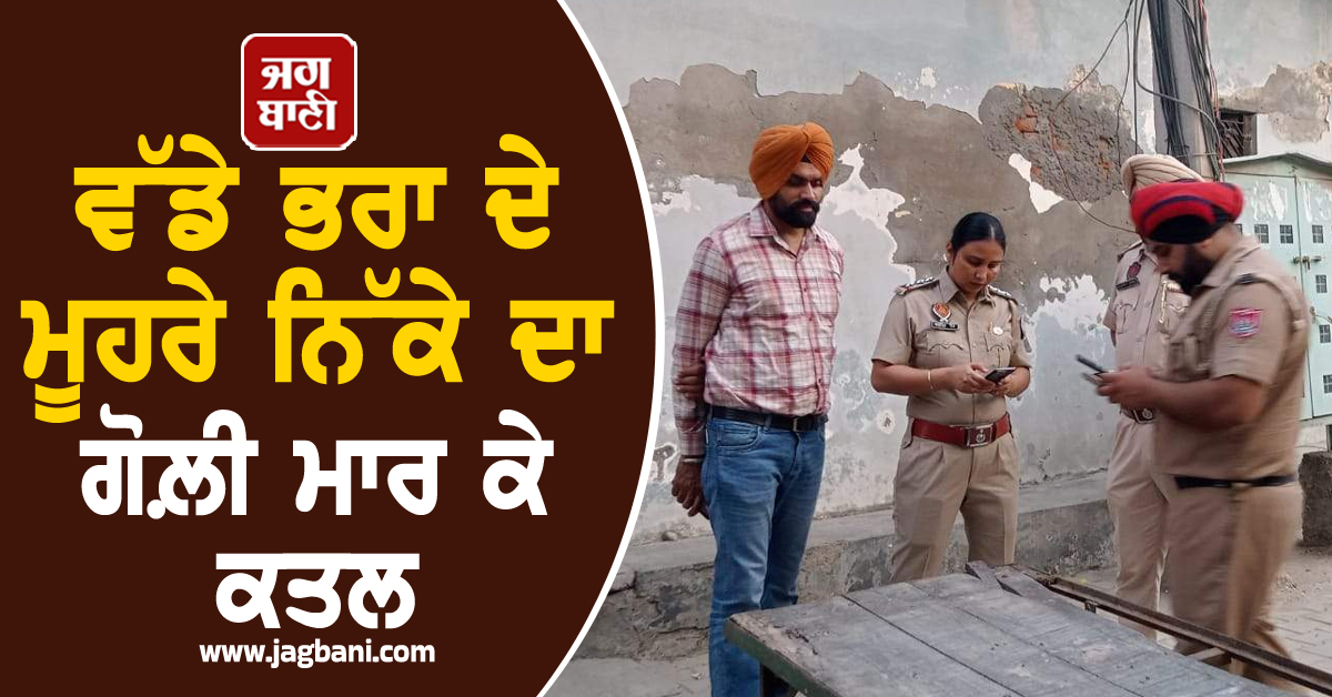 ਪੰਜਾਬ ''ਚ ਰੂਹ ਕੰਬਾਊ ਵਾਰਦਾਤ! ਵੱਡੇ ਭਰਾ ਦੇ ਮੂਹਰੇ ਨਿੱਕੇ ਦਾ ਗੋਲ਼ੀ ਮਾਰ ਕੇ ਕਤਲ