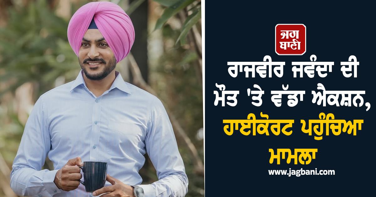 ਰਾਜਵੀਰ ਜਵੰਦਾ ਦੀ ਮੌਤ 'ਤੇ ਵੱਡਾ ਐਕਸ਼ਨ, ਹਾਈਕੋਰਟ ਪਹੁੰਚਿਆ ਮਾਮਲਾ
