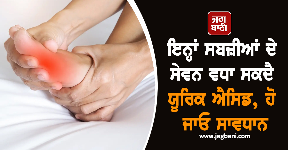 ਇਨ੍ਹਾਂ ਸਬਜ਼ੀਆਂ ਦੇ ਸੇਵਨ ਵਧਾ ਸਕਦੈ ਯੂਰਿਕ ਐਸਿਡ, ਹੋ ਜਾਓ ਸਾਵਧਾਨ