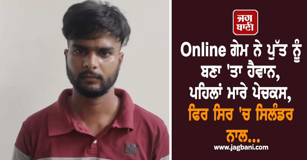 Online ਗੇਮ ਨੇ ਪੁੱਤ ਨੂੰ ਬਣਾ 'ਤਾ ਹੈਵਾਨ, ਪਹਿਲਾਂ ਮਾਰੇ ਪੇਚਕਸ, ਫਿਰ ਸਿਰ 'ਚ ਸਿਲੰਡਰ ਨਾਲ...
