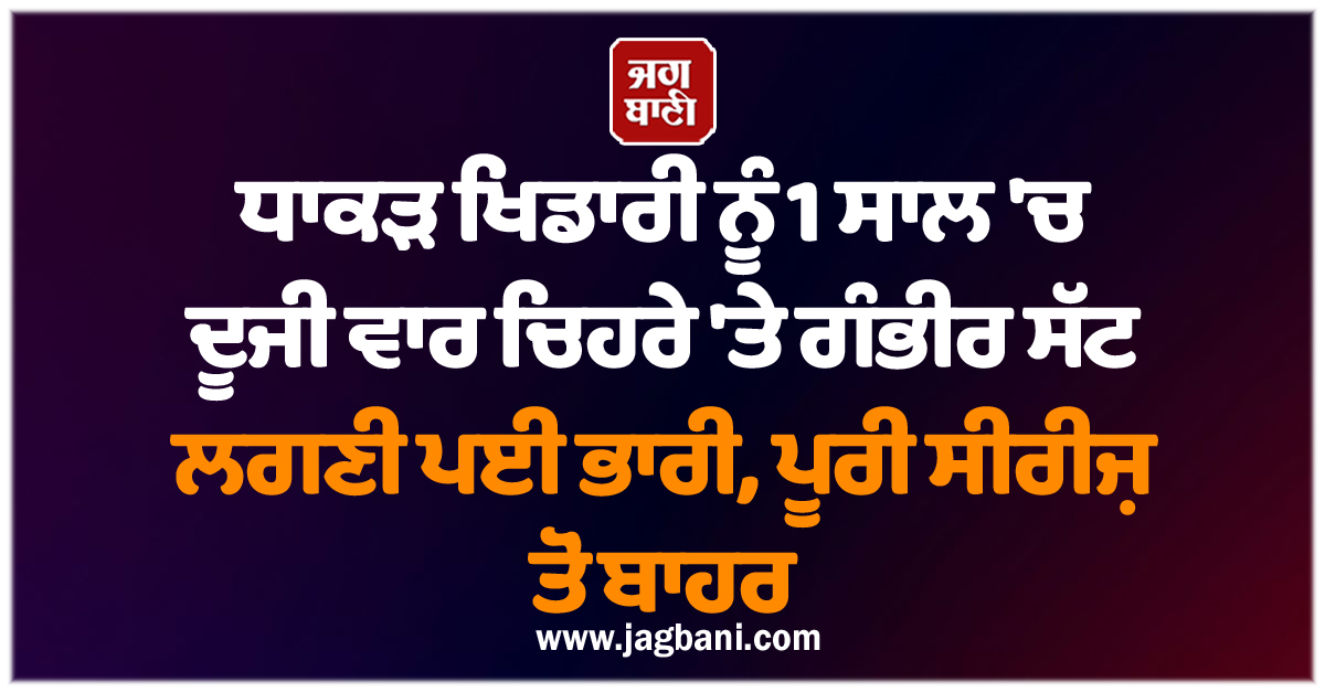 ਧਾਕੜ ਖਿਡਾਰੀ ਨੂੰ 1 ਸਾਲ ''ਚ ਦੂਜੀ ਵਾਰ ਚਿਹਰੇ ''ਤੇ ਗੰਭੀਰ ਸੱਟ ਲਗਣੀ ਪਈ ਭਾਰੀ, ਪੂਰੀ ਸੀਰੀਜ਼ ਤੋਂ ਹੋਇਆ ਬਾਹਰ