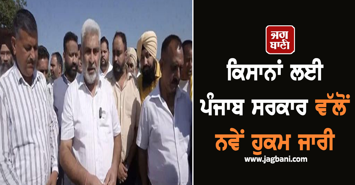 ਕਿਸਾਨਾਂ ਲਈ ਪੰਜਾਬ ਸਰਕਾਰ ਵੱਲੋਂ ਨਵੇਂ ਹੁਕਮ ਜਾਰੀ