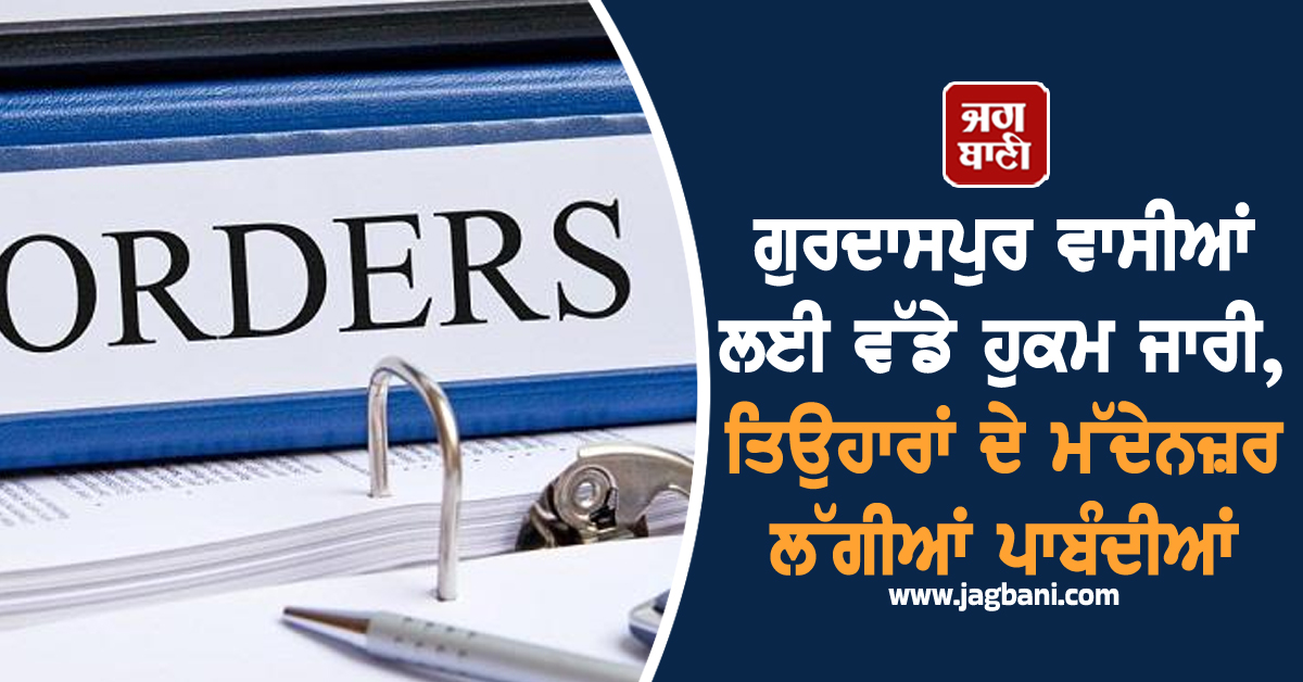 ਗੁਰਦਾਸਪੁਰ ਵਾਸੀਆਂ ਲਈ ਵੱਡੇ ਹੁਕਮ ਜਾਰੀ, ਤਿਉਹਾਰਾਂ ਦੇ ਮੱਦੇਨਜ਼ਰ ਲੱਗੀਆਂ ਪਾਬੰਦੀਆਂ