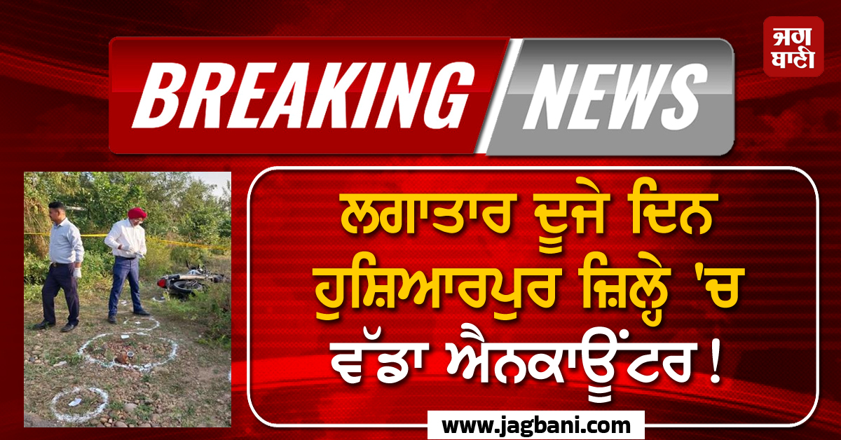 ਲਗਾਤਾਰ ਦੂਜੇ ਦਿਨ ਹੁਸ਼ਿਆਰਪੁਰ ਜ਼ਿਲ੍ਹੇ 'ਚ ਵੱਡਾ ਐਨਕਾਊਂਟਰ! ਚੱਲੀਆਂ ਤਾਬੜਤੋੜ ਗੋਲ਼ੀਆਂ