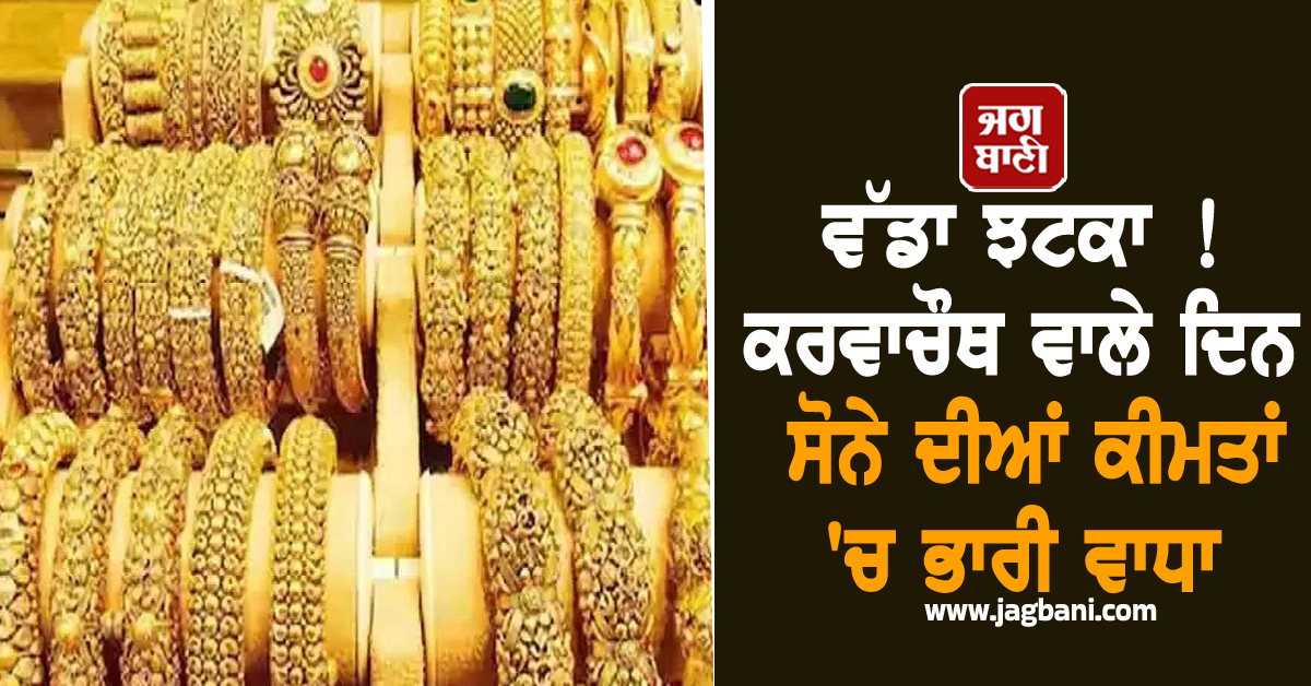 ਵੱਡਾ ਝਟਕਾ ! ਕਰਵਾਚੌਥ ਵਾਲੇ ਦਿਨ ਸੋਨੇ ਦੀਆਂ ਕੀਮਤਾਂ ''ਚ ਹੋਇਆ ਭਾਰੀ ਵਾਧਾ