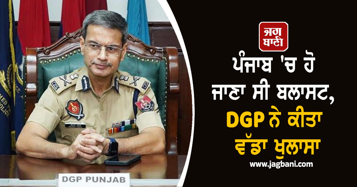 ਪੰਜਾਬ 'ਚ ਹੋ ਜਾਣਾ ਸੀ ਬਲਾਸਟ, DGP ਨੇ ਕੀਤਾ ਵੱਡਾ ਖੁਲਾਸਾ