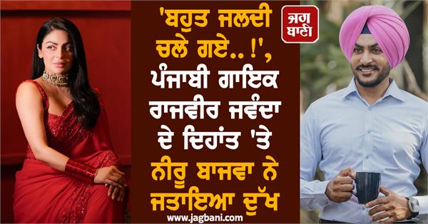 neeru bajwa expresses grief over the demise of punjabi singer rajveer jawanda