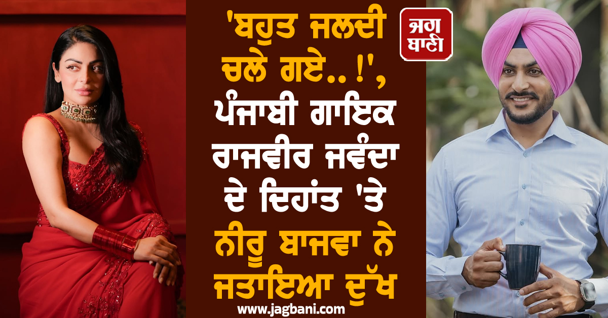 'ਬਹੁਤ ਜਲਦੀ ਚਲੇ ਗਏ..!', ਪੰਜਾਬੀ ਗਾਇਕ ਰਾਜਵੀਰ ਜਵੰਦਾ ਦੇ ਦਿਹਾਂਤ 'ਤੇ ਨੀਰੂ ਬਾਜਵਾ ਨੇ ਜਤਾਇਆ ਦੁੱਖ