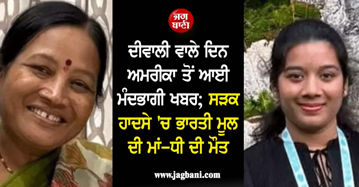 ਦੀਵਾਲੀ ਵਾਲੇ ਦਿਨ ਅਮਰੀਕਾ ਤੋਂ ਆਈ ਮੰਦਭਾਗੀ ਖਬਰ; ਸੜਕ ਹਾਦਸੇ 'ਚ ਭਾਰਤੀ ਮੂਲ ਦੀ ਮਾਂ-ਧੀ ਦੀ ਮੌਤ