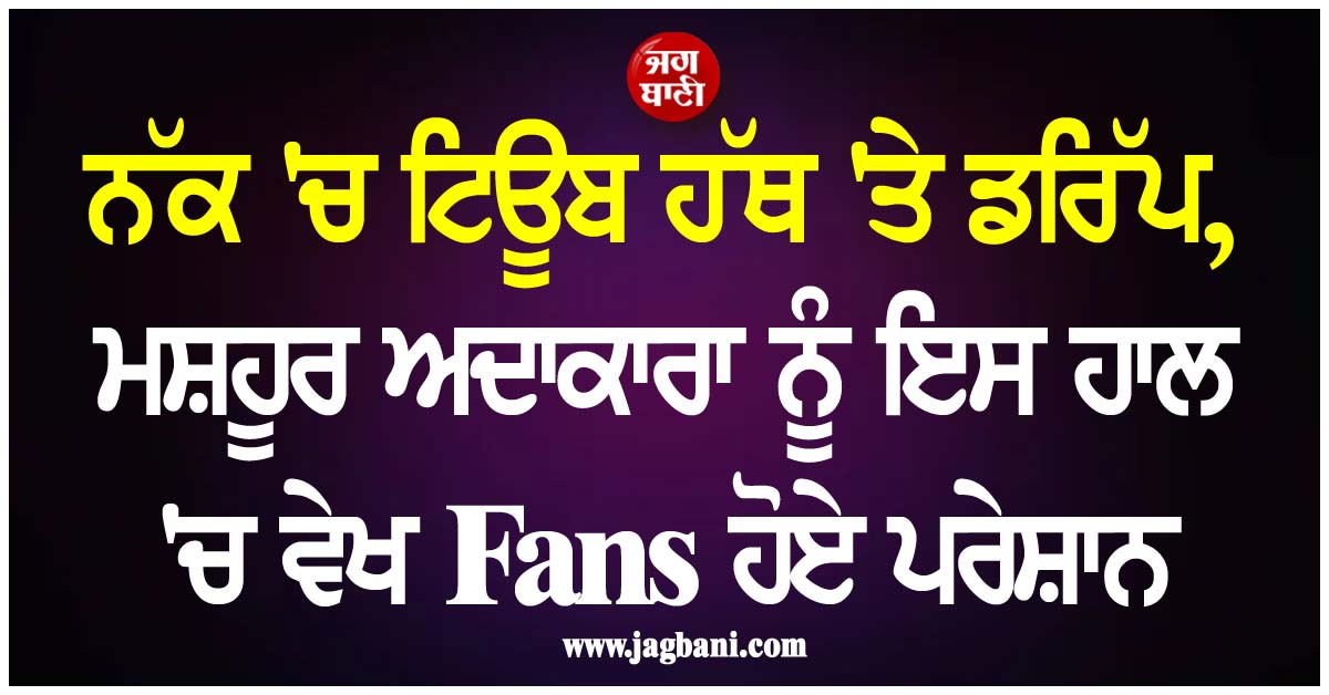 ਨੱਕ ''ਚ ਟਿਊਬ ਹੱਥ ''ਤੇ ਡਰਿੱਪ, ਮਸ਼ਹੂਰ ਅਦਾਕਾਰਾ ਨੂੰ ਇਸ ਹਾਲ ''ਚ ਵੇਖ Fans ਹੋਏ ਪਰੇਸ਼ਾਨ