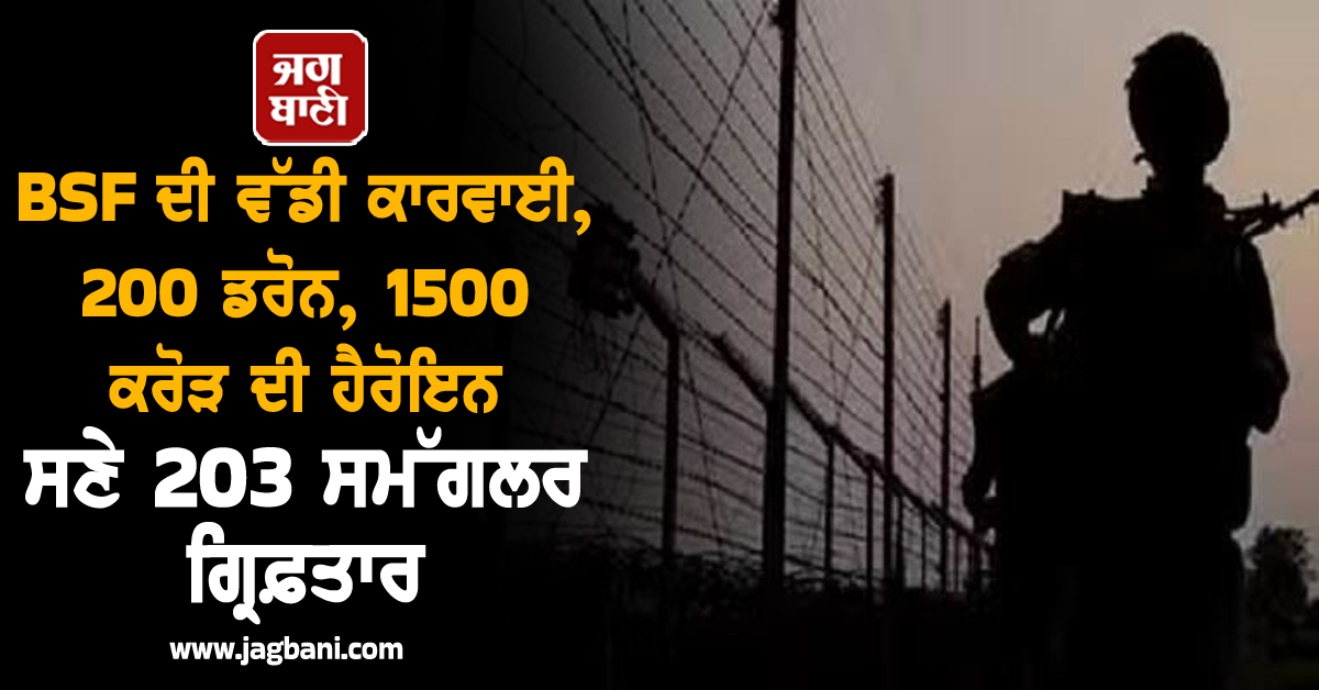 BSF ਦੀ ਵੱਡੀ ਕਾਰਵਾਈ, 200 ਡਰੋਨ, 1500 ਕਰੋੜ ਦੀ ਹੈਰੋਇਨ ਸਣੇ 203 ਸਮੱਗਲਰ ਗ੍ਰਿਫ਼ਤਾਰ