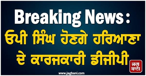 op singh will be the acting dgp of haryana