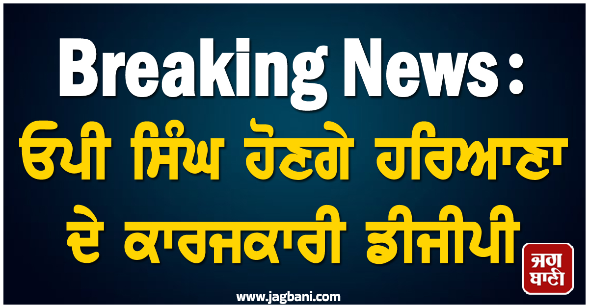Breaking News:  ਓਪੀ ਸਿੰਘ ਹੋਣਗੇ ਹਰਿਆਣਾ ਦੇ ਕਾਰਜਕਾਰੀ ਡੀਜੀਪੀ, ਸ਼ਤਰੂਜੀਤ ਕਪੂਰ ਨੂੰ ਛੁੱਟੀਆਂ 'ਤੇ ਭੇਜਿਆ