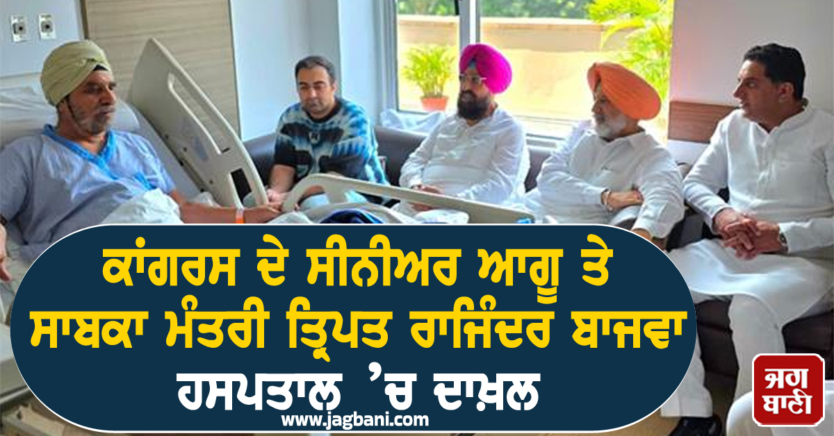 ਕਾਂਗਰਸ ਦੇ ਸੀਨੀਅਰ ਆਗੂ ਤੇ ਸਾਬਕਾ ਮੰਤਰੀ ਤ੍ਰਿਪਤ ਰਾਜਿੰਦਰ ਬਾਜਵਾ ਹਸਪਤਾਲ ’ਚ ਦਾਖ਼ਲ
