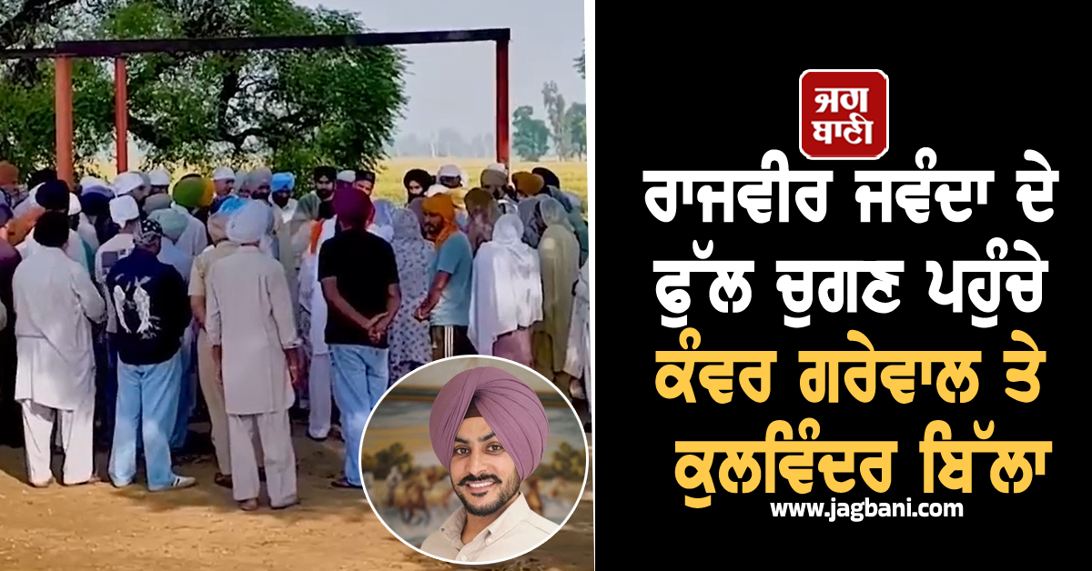 ਰਾਜਵੀਰ ਜਵੰਦਾ ਦੇ ਫੁੱਲ ਚੁਗਣ ਪਹੁੰਚੇ ਕੰਵਰ ਗਰੇਵਾਲ ਤੇ ਕੁਲਵਿੰਦਰ ਬਿੱਲਾ, ਨਹੀਂ ਦੇਖਿਆ ਜਾ ਰਿਹਾ ਮਾਂ ਦਾ ਹਾਲ