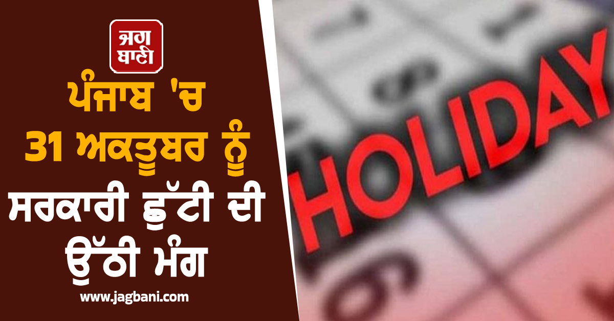 ਪੰਜਾਬ 'ਚ 31 ਅਕਤੂਬਰ ਨੂੰ ਸਰਕਾਰੀ ਛੁੱਟੀ ਦੀ ਉੱਠੀ ਮੰਗ