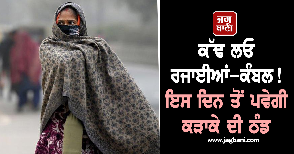 ਕੱਢ ਲਓ ਰਜਾਈਆਂ-ਕੰਬਲ! ਇਸ ਦਿਨ ਤੋਂ ਪਵੇਗੀ ਕੜਾਕੇ ਦੀ ਠੰਡ