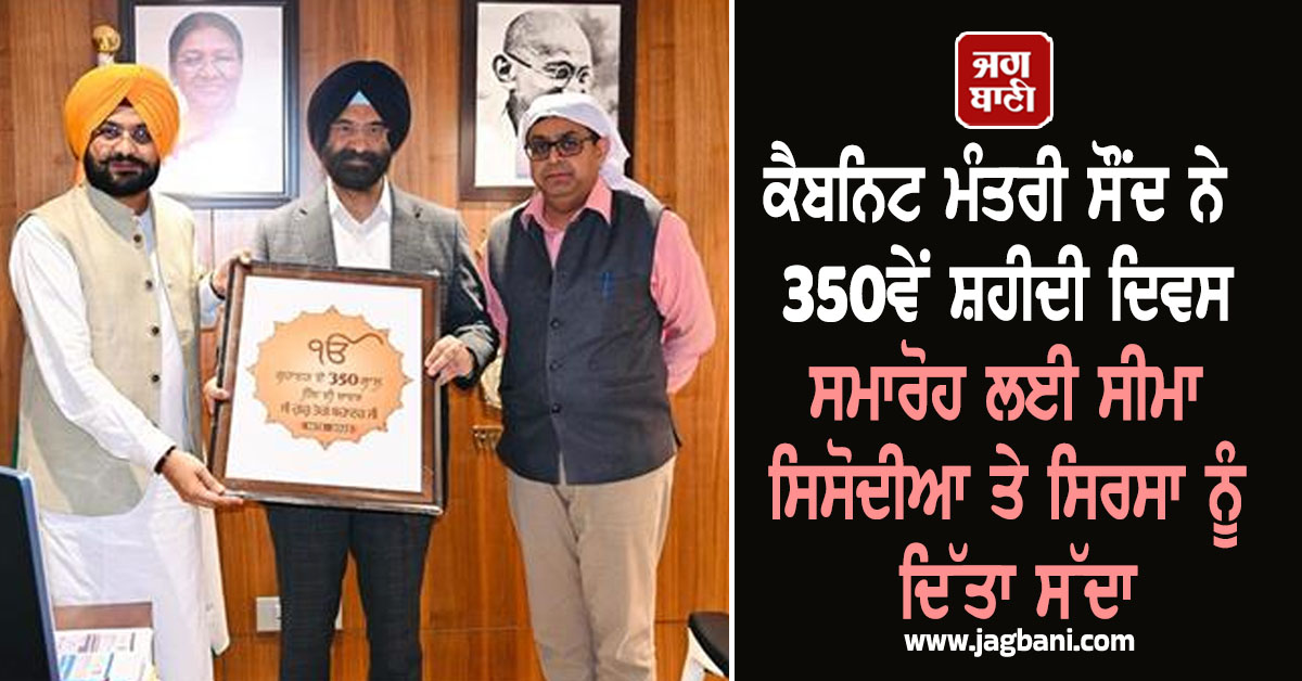 ਕੈਬਨਿਟ ਮੰਤਰੀ ਸੌਂਦ ਨੇ 350ਵੇਂ ਸ਼ਹੀਦੀ ਦਿਵਸ ਸਮਾਰੋਹ ਲਈ ਸੀਮਾ ਸਿਸੋਦੀਆ ਤੇ ਸਿਰਸਾ ਨੂੰ ਦਿੱਤਾ ਸੱਦਾ