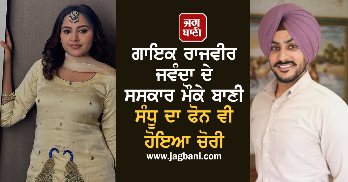 ਗਾਇਕ ਰਾਜਵੀਰ ਜਵੰਦਾ ਦੇ ਸਸਕਾਰ ਮੌਕੇ ਬਾਣੀ ਸੰਧੂ ਦਾ ਫੋਨ ਵੀ ਹੋਇਆ ਚੋਰੀ