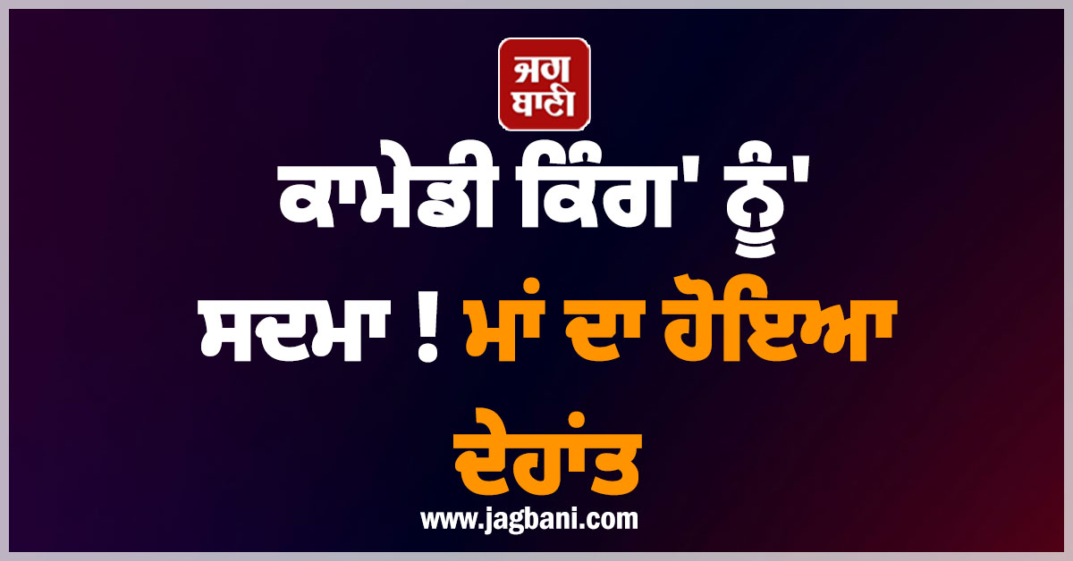 ''ਕਾਮੇਡੀ ਕਿੰਗ'' ਨੂੰ ਸਦਮਾ ! ਮਾਂ ਦਾ ਹੋਇਆ ਦੇਹਾਂਤ