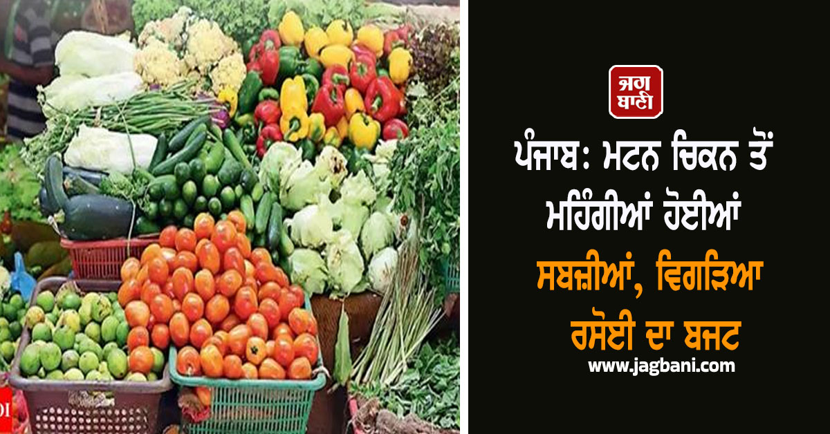 ਪੰਜਾਬ: ਮਟਨ ਚਿਕਨ ਤੋਂ ਮਹਿੰਗੀਆਂ ਹੋਈਆਂ ਸਬਜ਼ੀਆਂ, ਵਿਗੜਿਆ ਰਸੋਈ ਦਾ ਬਜਟ, 120 ਰੁਪਏ ਕਿਲੋ ਹੋਈ...