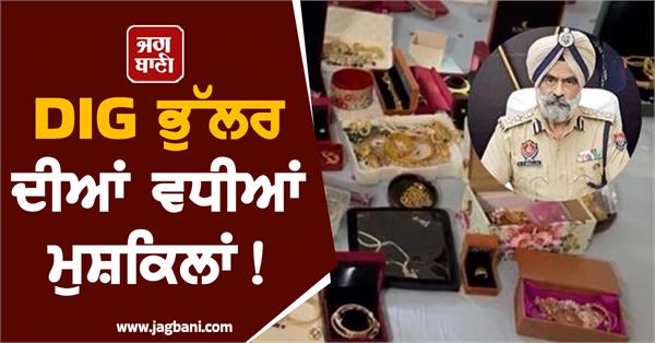 dig harcharan singh bhullar s problems increase a dozen bank account freeze