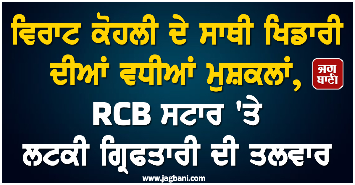 ਵਿਰਾਟ ਕੋਹਲੀ ਦੇ ਸਾਥੀ ਖਿਡਾਰੀ ਦੀਆਂ ਵਧੀਆਂ ਮੁਸ਼ਕਲਾਂ, RCB ਸਟਾਰ ''ਤੇ ਲਟਕੀ ਗ੍ਰਿਫਤਾਰੀ ਦੀ ਤਲਵਾਰ