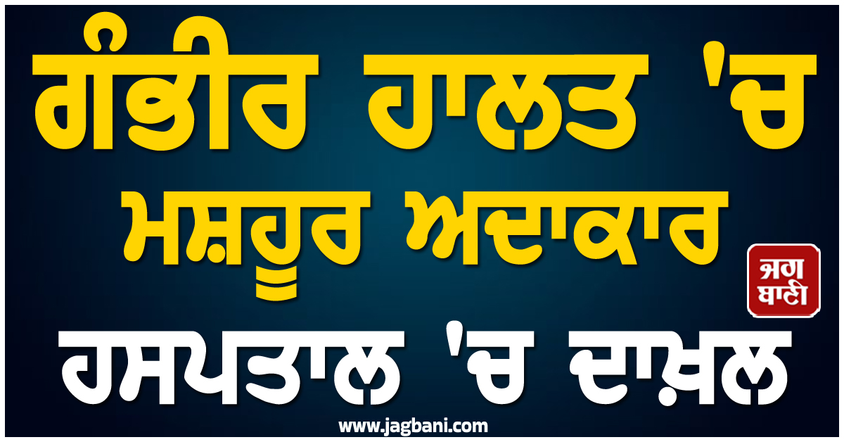 ਗੰਭੀਰ ਹਾਲਤ 'ਚ ਮਸ਼ਹੂਰ ਅਦਾਕਾਰ ਹਸਪਤਾਲ 'ਚ ਦਾਖ਼ਲ, ਇਲਾਜ ਲਈ ਪਾਈ-ਪਾਈ ਦਾ ਮੁਥਾਜ ਹੋਇਆ ਪਰਿਵਾਰ
