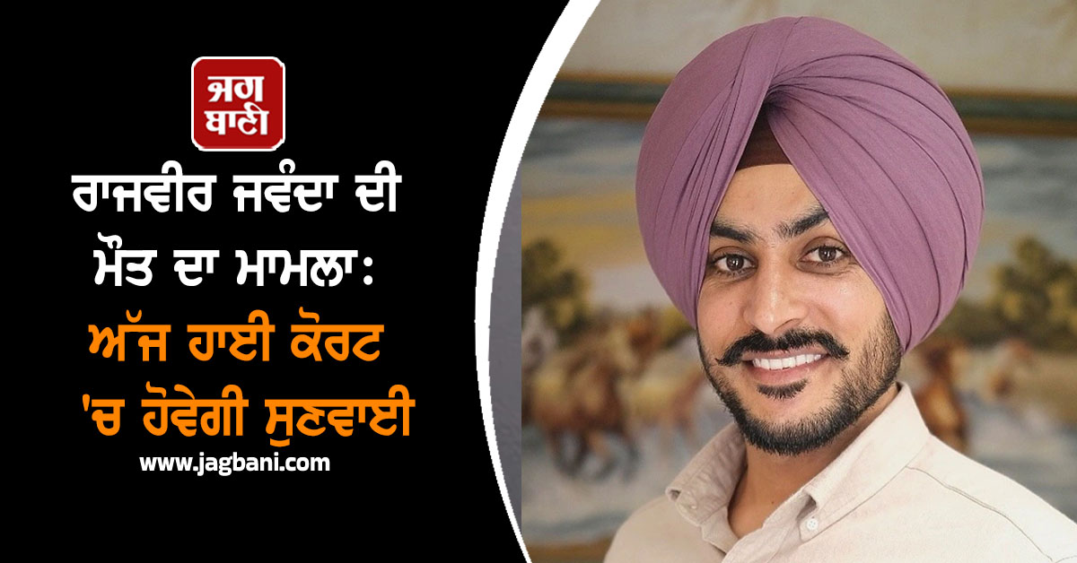 ਰਾਜਵੀਰ ਜਵੰਦਾ ਦੀ ਮੌਤ ਦਾ ਮਾਮਲਾ: ਅੱਜ ਹਾਈ ਕੋਰਟ ''ਚ ਹੋਵੇਗੀ ਸੁਣਵਾਈ, ਸਾਹਮਣੇ ਆ ਸਕਦੈ ਕੋਈ ਨਵਾਂ ਐਂਗਲ